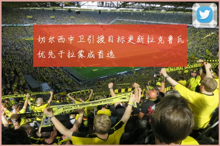 切尔西中卫引援目标更新拉克鲁瓦优先于拉蒙成首选