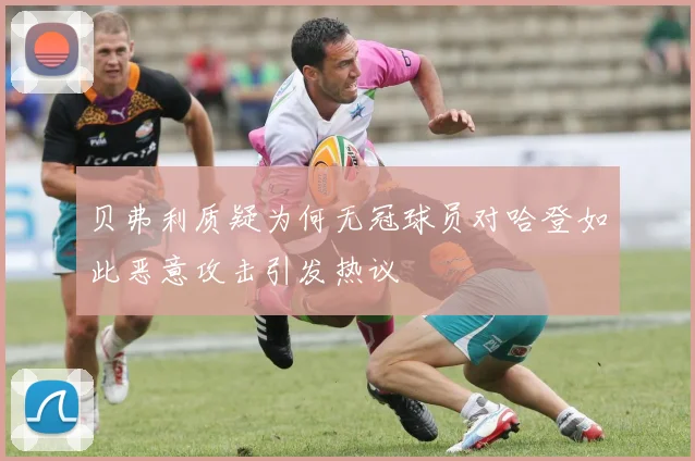 贝弗利质疑为何无冠球员对哈登如此恶意攻击引发热议