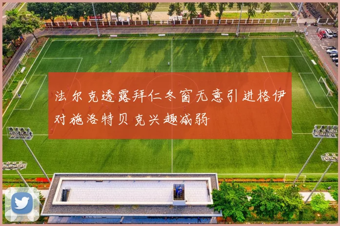法尔克透露拜仁冬窗无意引进格伊对施洛特贝克兴趣减弱
